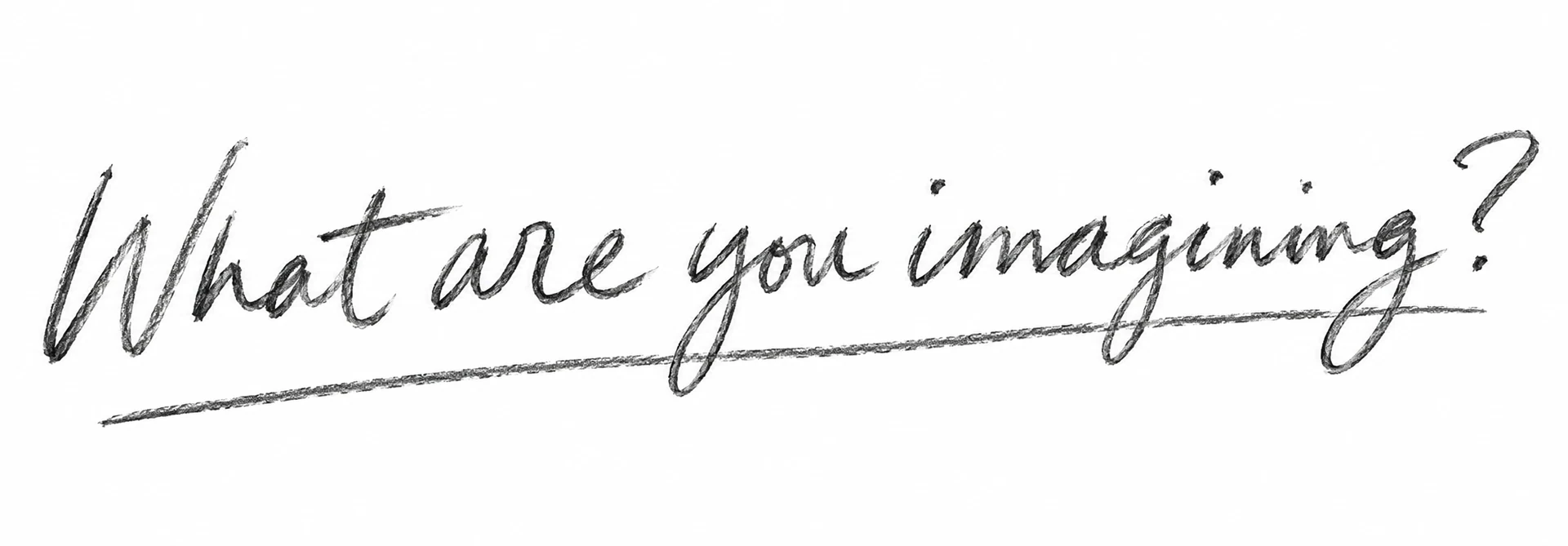 What are you imagining?